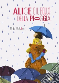 Alice e il bello della pioggia. Ediz. a colori libro