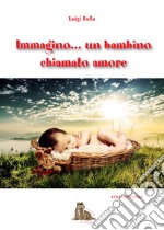 Immagino... Un bambino chiamato amore libro