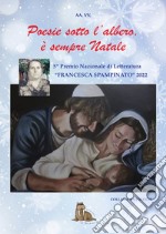 Poesie sotto l'albero. È sempre Natale. 5° premio letterario «Francesca Spampinato». Cosa vorresti trovare sotto l'albero, cosa è per te il Natale e il suo aspetto religioso libro