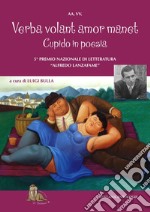 Verba volant amor manet, cupido in poesia. 5° Premio letterario «Alfredo Lanzafame». Cosa suscita in voi l'amore, le esperienze, i ricordi, i luoghi, il vostro San Valentino in versi libro