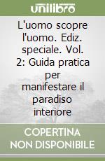 L'uomo scopre l'uomo. Ediz. speciale. Vol. 2: Guida pratica per manifestare il paradiso interiore libro