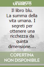 Il libro blu. La summa della vita umana. I segreti per ottenere una ricchezza da quinta dimensione. Seconda mappatura. Vol. 2 libro