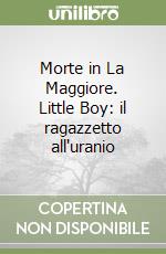 Morte in La Maggiore. Little Boy: il ragazzetto all'uranio libro