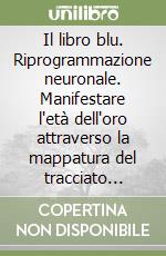 Il libro blu. Riprogrammazione neuronale. Manifestare l'età dell'oro attraverso la mappatura del tracciato neurosimpatico. Vol. 3 libro