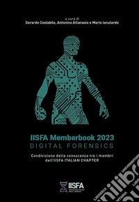 IISFA memberbook 2023 Digital Forensics. Condivisione della conoscenza tra i membri dell'IISFA Italian Chapter