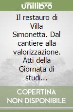 Il restauro di Villa Simonetta. Dal cantiere alla valorizzazione. Atti della Giornata di studi (Verbania, 10 settembre 2022) libro