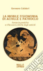 La mobile fisionomia di Achille e Patroclo. Fantasie poetiche e riflessioni critiche degli antichi libro