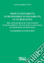 From Sustainability, to Responsible Sustainability, up to Resilience. The Long Journey of the Concept of Development and the great Challenge of Hydrological Resources. Geographical Discourses libro