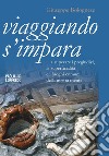 Viaggiando s'impara. A superare i pregiudizi, la superficialità e i luoghi comuni della nostra mente libro