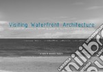 Visiting waterfront architecture. Ediz. italiana e inglese libro