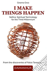 I make things happen. Selfica: spiritual technology for the third millennium. Ediz. bilingue libro