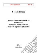 L'approccio educativo di Maria Montessori: il docente montessoriano tra teoria e pratica educativa libro