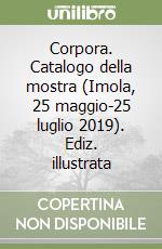 Corpora. Catalogo della mostra (Imola, 25 maggio-25 luglio 2019). Ediz. illustrata libro