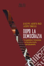 Dopo la democrazia. Tra populismo e tecnocrazia: un decennio vissuto pericolosamente