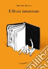 Il libraio innamorato libro di Morozzi Gianluca