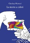 La morte a colori libro di Morozzi Gianluca