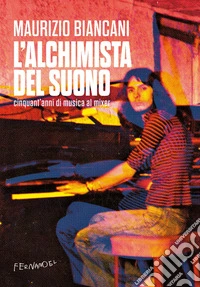 L'alchimista del suono. Cinquant'anni di musica al mixer libro