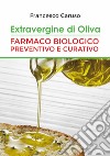 Extravergine d'oliva. Farmaco biologico preventivo e curativo libro