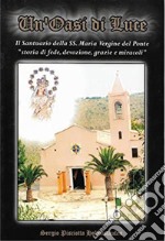 Un'oasi di luce. Il santuario della SS. Maria Vergine del Ponte. «Storia di fede, devozione, grazie e miracoli» libro