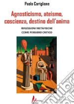 Agnosticismo, ateismo, coscienza, destino dell'anima libro