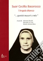 Suor Cecilia Basarocco. L'Angelo Bianco. «Sparàti macari a mia»