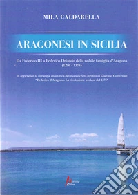 Aragonesi in Sicilia. Da Federico III a Federico Orlando della nobile famiglia d'Aragona (1296-1375) libro