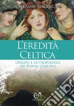 L'eredità celtica. Origini e antropologia dei Popoli cisalpini