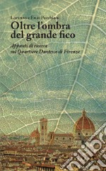 Oltre l'ombra del grande fico. Appunti di ricerca sul Quartiere Dantesco di Firenze libro