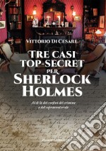 Tre casi top-secret per Sherlock Holmes. Al di là dei confini del crimine e del soprannaturale libro