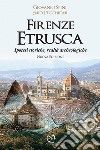 Firenze etrusca. Ipotesi storiche e realtà archeologiche libro