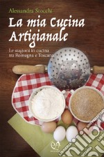 La mia cucina artigianale. Le stagioni in cucina tra Romagna e Toscana