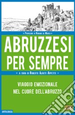 Abruzzesi per sempre. Viaggio emozionale nel cuore dell'Abruzzo libro