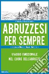 Abruzzesi per sempre. Viaggio emozionale nel cuore dell'Abruzzo libro