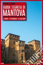 Guida segreta di Mantova. I luoghi, i personaggi, le leggende libro