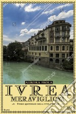 Ivrea meravigliosa. Storie quotidiane della città canavese libro