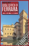 Guida segreta di Ferrara. I luoghi, i personaggi, le leggende libro