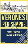 Veronesi per sempre. Viaggio emozionale nel cuore di Verona libro