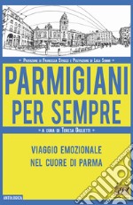 Parmigiani per sempre. Viaggio emozionale nel cuore di Parma libro