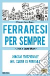 Ferraresi per sempre. Viaggio emozionale nel cuore di Ferrara libro di Mazzoni L. (cur.)
