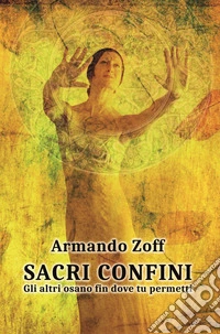 Sacri confini. Gli altri osano fin dove tu permetti libro