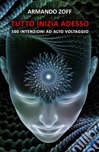 Tutto inizia adesso. 500 intenzioni ad alto voltaggio libro