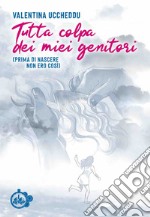 Tutta colpa dei miei genitori. (Prima di nascere non ero così) libro