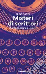 Misteri di scrittori. 50 storie segrete e insolite libro