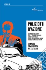 Poliziotti d'azione. Storie di poliziotti delle Squadre Volanti e dei Falchi della Questura di Catania degli anni Settanta e Ottanta libro