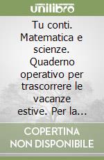 Tu conti. Matematica e scienze. Quaderno operativo per trascorrere le vacanze estive. Per la Scuola media libro