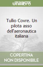 Tullio Covre. Un pilota asso dell'aeronautica italiana libro