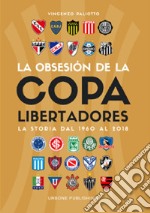 Obsesión por la Copa Libertadores. La storia dal 1960 al 2018 libro