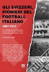 Gli svizzeri, pionieri del football italiano 1887-1915. Un omaggio ai primi svizzeri che hanno contribuito alla creazione e alla diffusione del football in Italia libro di Prati Massimo