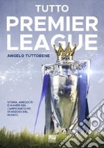 Tutto premier league. Storia, aneddoti e numeri del campionato più sfarzoso del mondo libro