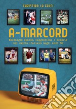 A-marcord. Nostalgie sparse, suggestioni e memorie del calcio italiano negli anni 80 libro